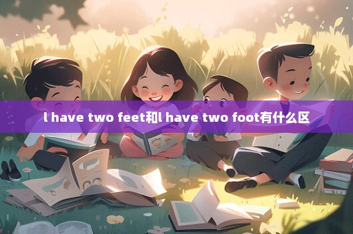 l have two feet和l have two foot有什么区