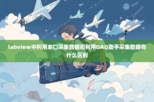 labview中利用串口采集数据和利用DAQ助手采集数据有什么区别