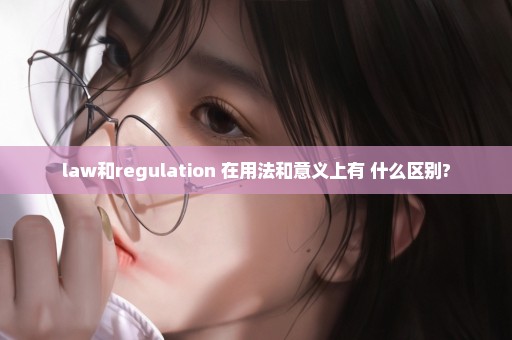 law和regulation 在用法和意义上有 什么区别?