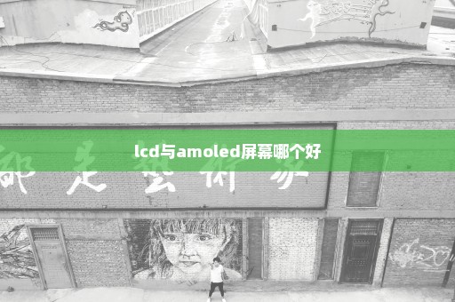 lcd与amoled屏幕哪个好