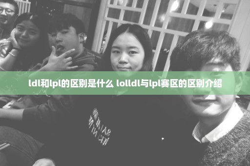 ldl和lpl的区别是什么 lolldl与lpl赛区的区别介绍