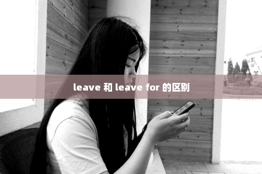 leave 和 leave for 的区别