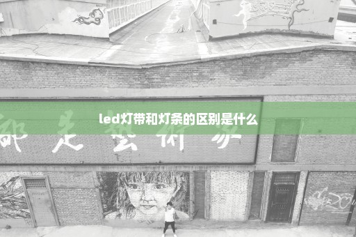 led灯带和灯条的区别是什么