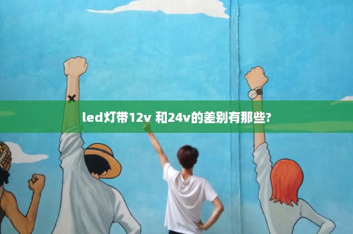 led灯带12v 和24v的差别有那些?