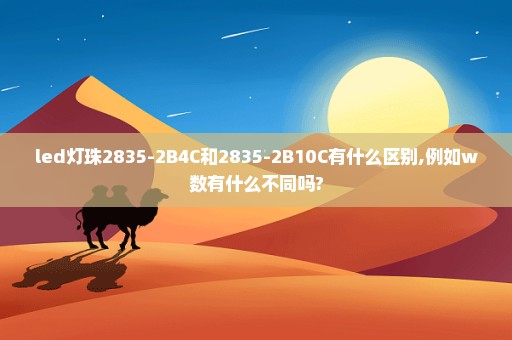 led灯珠2835-2B4C和2835-2B10C有什么区别,例如w数有什么不同吗?