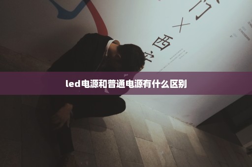 led电源和普通电源有什么区别