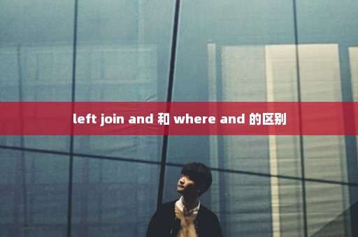 left join and 和 where and 的区别