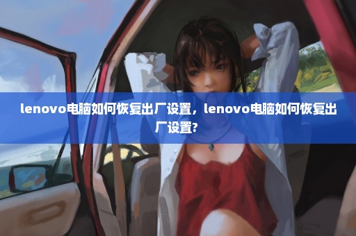 lenovo电脑如何恢复出厂设置，lenovo电脑如何恢复出厂设置? 