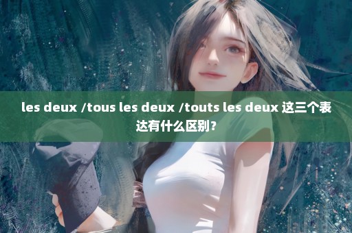 les deux /tous les deux /touts les deux 这三个表达有什么区别？