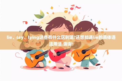 lie、lay、lying这些有什么区别呢?还想知道lie的具体语法用法.谢谢!