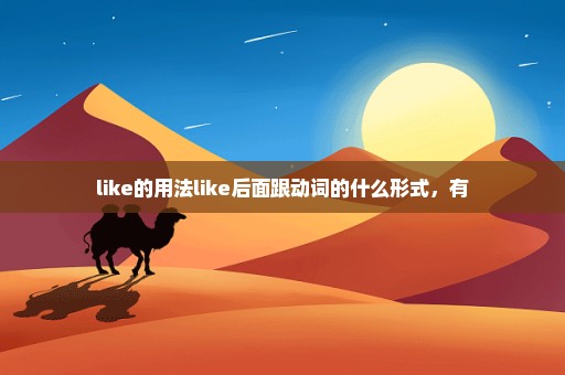 like的用法like后面跟动词的什么形式，有