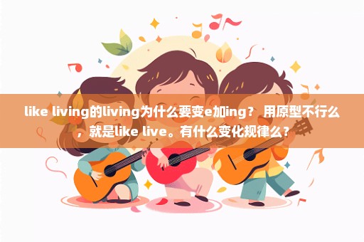 like living的living为什么要变e加ing？ 用原型不行么，就是like live。有什么变化规律么？