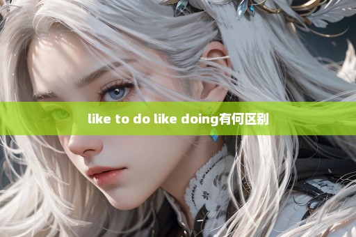 like to do like doing有何区别