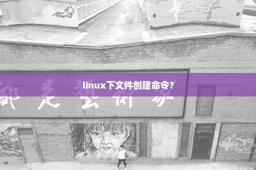 linux下文件创建命令？