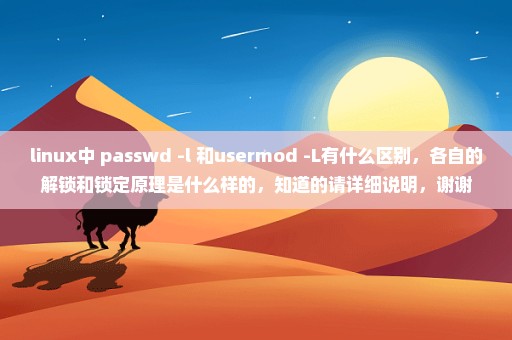 linux中 passwd -l 和usermod -L有什么区别，各自的解锁和锁定原理是什么样的，知道的请详细说明，谢谢