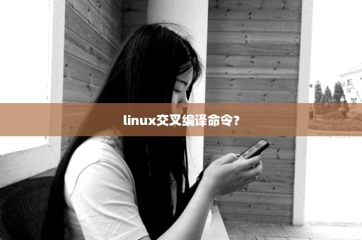 linux交叉编译命令？