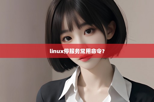 linux停服务常用命令？