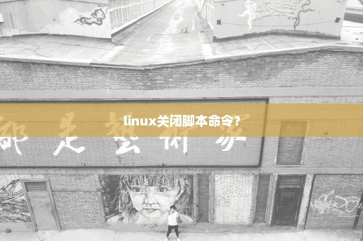 linux关闭脚本命令？