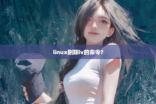 linux删除lv的命令？