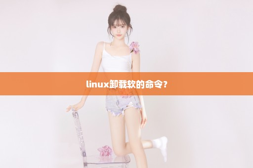 linux卸载软的命令？