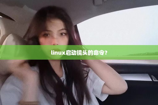 linux启动镜头的命令？