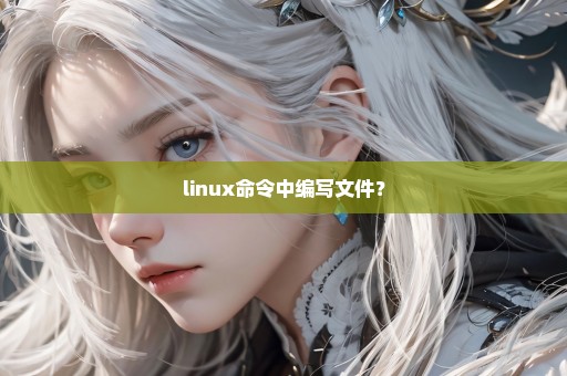 linux命令中编写文件？