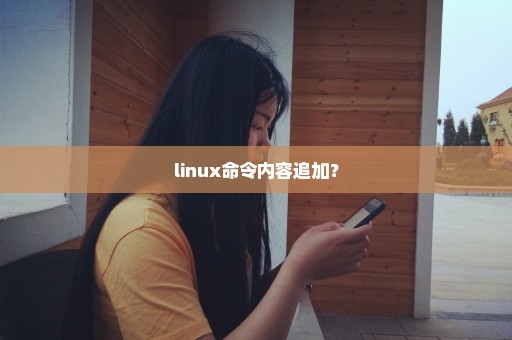 linux命令内容追加？