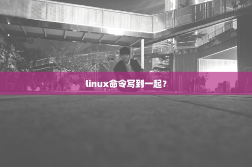 linux命令写到一起？