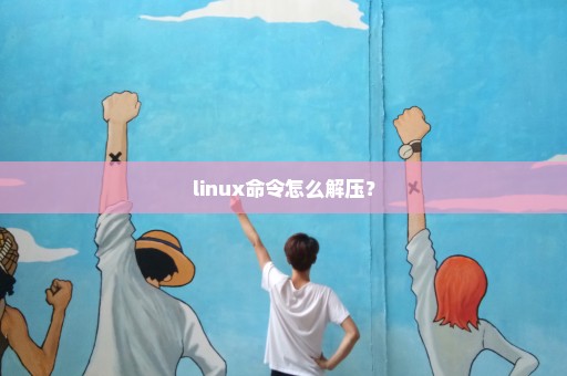 linux命令怎么解压？