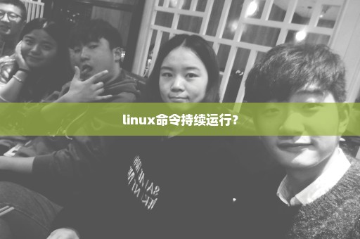 linux命令持续运行？