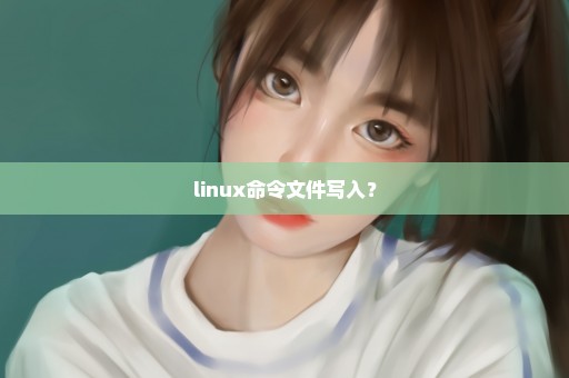 linux命令文件写入？