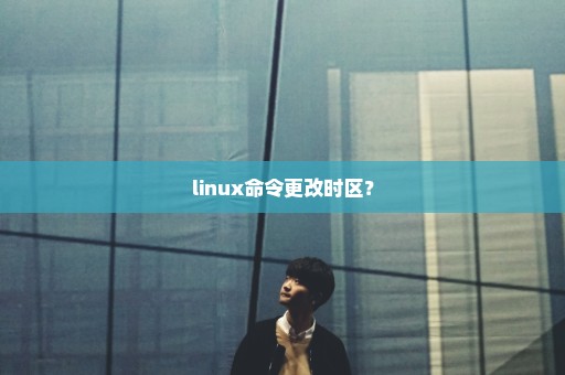 linux命令更改时区？