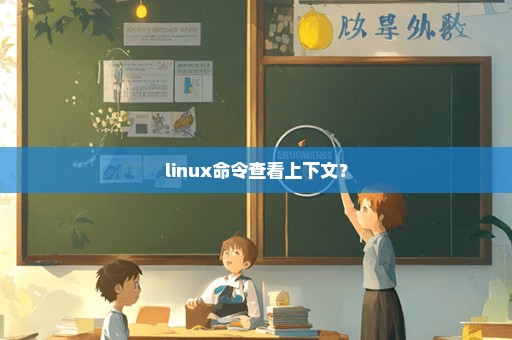 linux命令查看上下文？