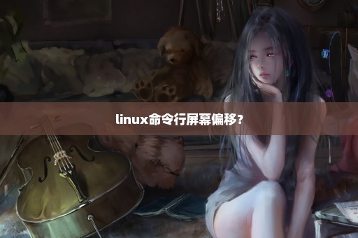 linux命令行屏幕偏移？