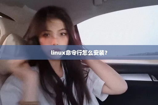 linux命令行怎么安装？