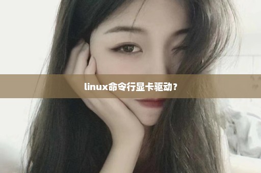 linux命令行显卡驱动？