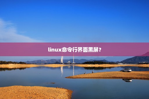 linux命令行界面黑屏？