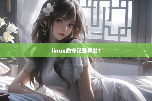 linux命令记录导出？