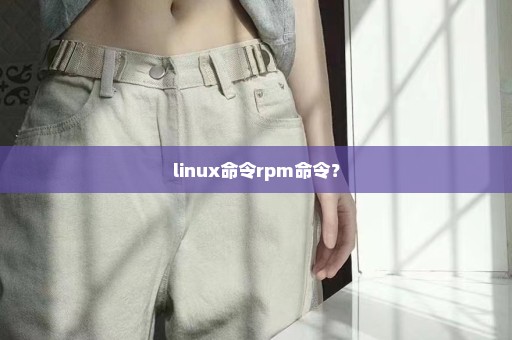 linux命令rpm命令？