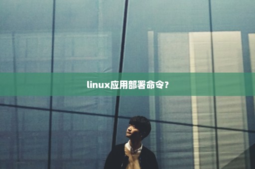 linux应用部署命令？