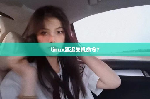 linux延迟关机命令？