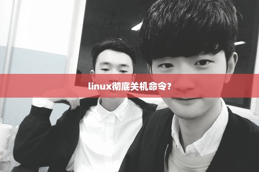 linux彻底关机命令？