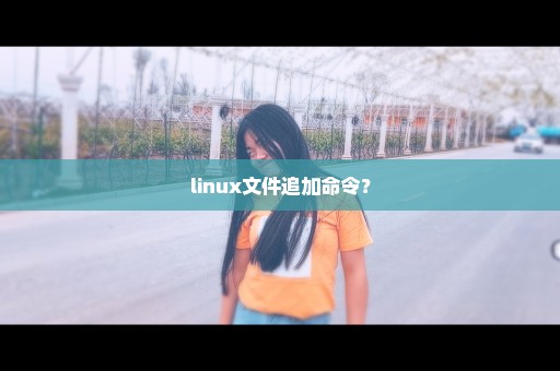 linux文件追加命令？