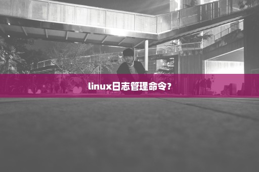 linux日志管理命令？