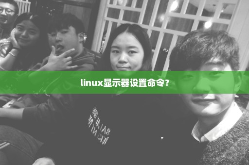 linux显示器设置命令？