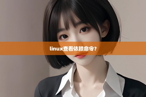 linux查看依赖命令？