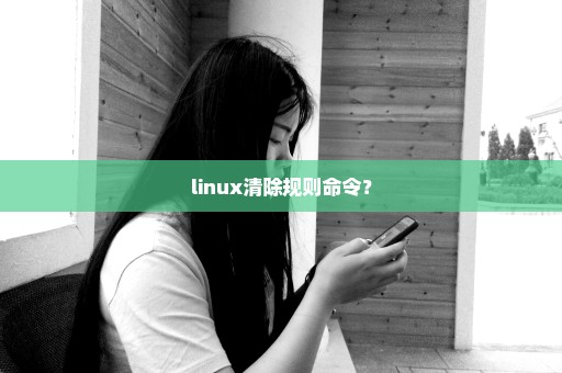 linux清除规则命令？