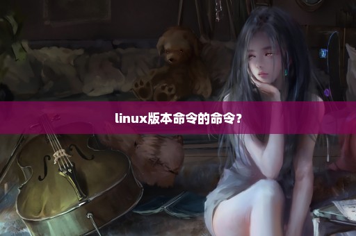 linux版本命令的命令？