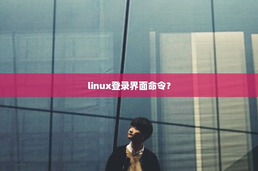 linux登录界面命令？