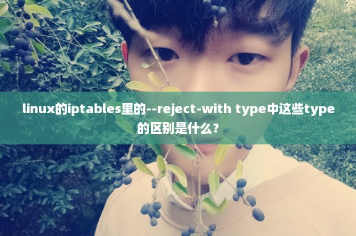 linux的iptables里的--reject-with type中这些type的区别是什么？